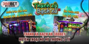 Thanh Xà Bạch Xà 388BET